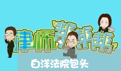 白洋法院包头