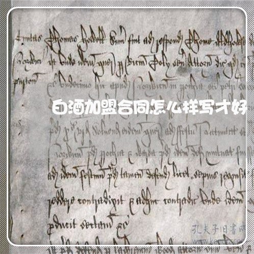 白酒加盟合同怎么样写才好/2023041495928