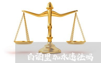 白酒里加水违法吗