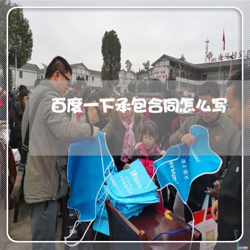 百度一下承包合同怎么写/2023061625027