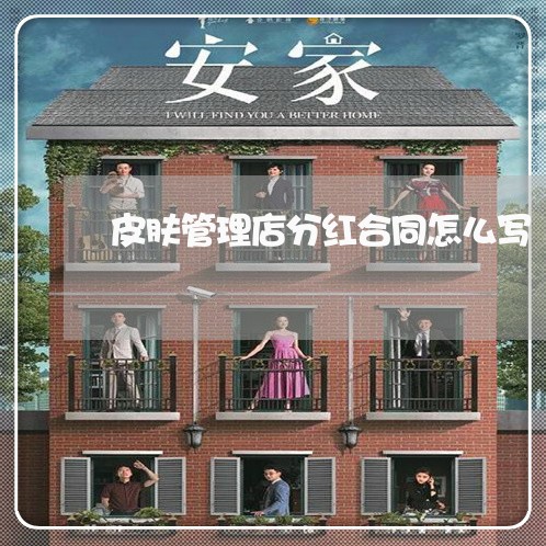 皮肤管理店分红合同怎么写/2023022672726 皮肤管理店分红合同怎么写/2023022672726