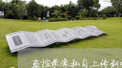 监控录像私自上传到网上属违法 监控录像私自上传到网上属违法