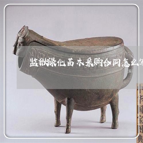 监狱绿化苗木采购合同怎么写/2023011749384 监狱绿化苗木采购合同怎么写/2023011749384