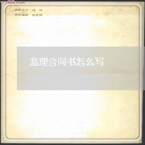 监理合同书怎么写/2023011728251 监理合同书怎么写/2023011728251