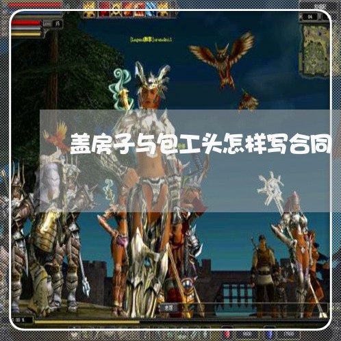 盖房子与包工头怎样写合同/2023061694804
