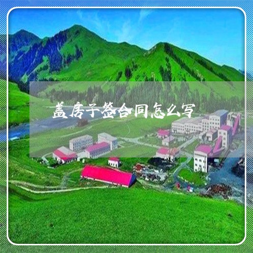 盖房子签合同怎么写/2023022682724