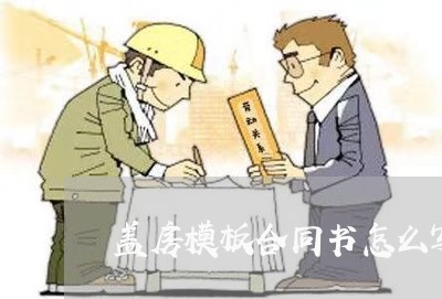 盖房模板合同书怎么写/2023022638381