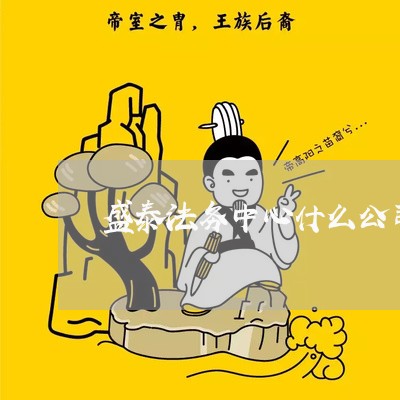 盛泰法务中心什么公司 盛泰法务中心什么公司