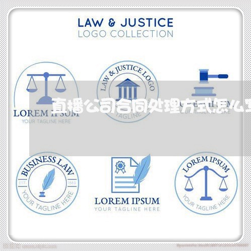 直播公司合同处理方式怎么写/2023042215941