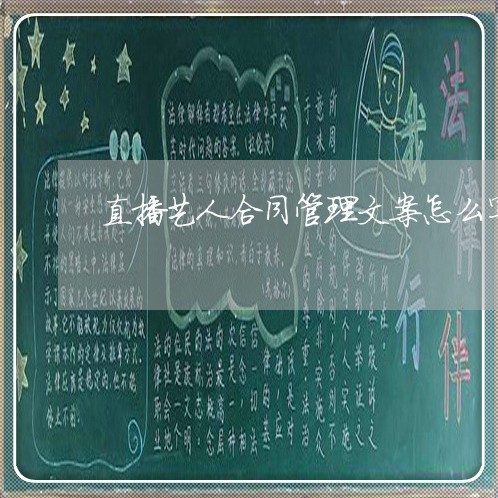 直播艺人合同管理文案怎么写/2023011670582 直播艺人合同管理文案怎么写/2023011670582