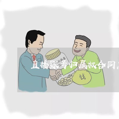 直播账号归属权合同怎么写/2023041382428