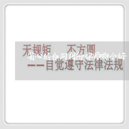 省心的合同纠纷律师哪个好 省心的合同纠纷律师哪个好