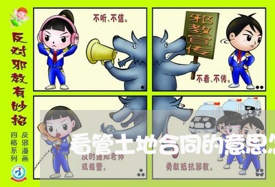 看管土地合同的意思怎么写/2023041294837 看管土地合同的意思怎么写/2023041294837