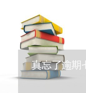 真忘了逾期七天还款咋办