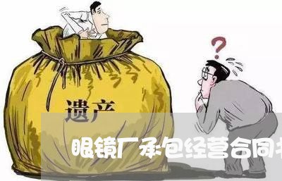 眼镜厂承包经营合同书怎么写/2023061630382