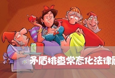 矛盾排查常态化法律顾问 矛盾排查常态化法律顾问