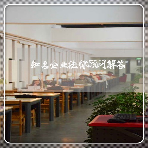 知名企业法律顾问解答 知名企业法律顾问解答