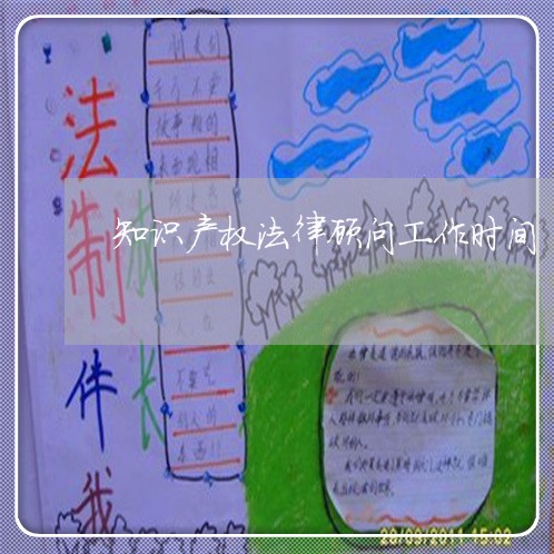 知识产权法律顾问工作时间 知识产权法律顾问工作时间