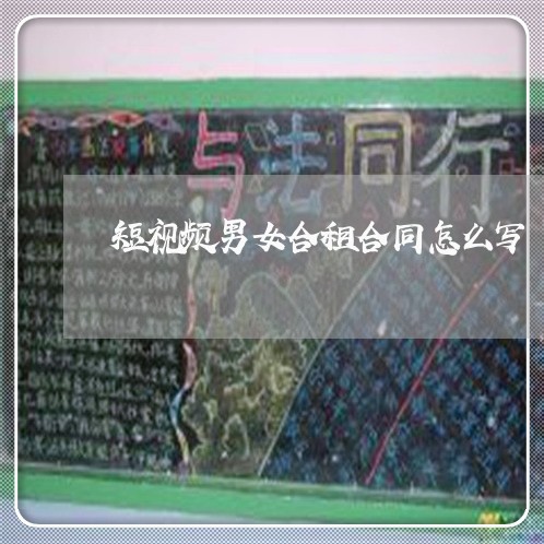短视频男女合租合同怎么写/2023022682503 短视频男女合租合同怎么写/2023022682503