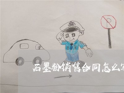 石墨粉销售合同怎么写范本/2023042293826 石墨粉销售合同怎么写范本/2023042293826