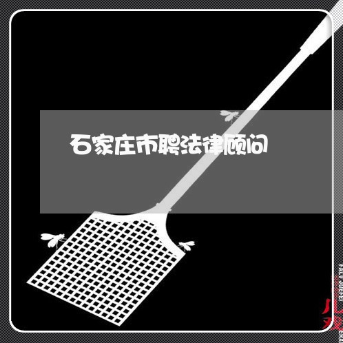 石家庄市聘法律顾问 石家庄市聘法律顾问