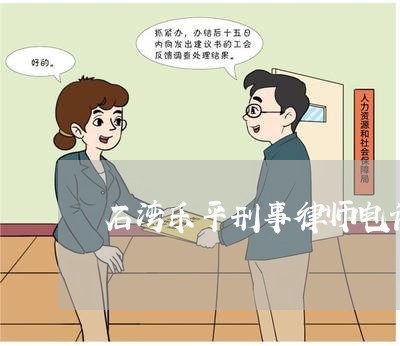 石湾乐平刑事律师电话是多少/2023061286048 石湾乐平刑事律师电话是多少/2023061286048