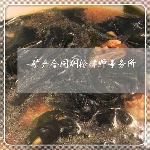 矿产合同纠纷律师事务所 矿产合同纠纷律师事务所