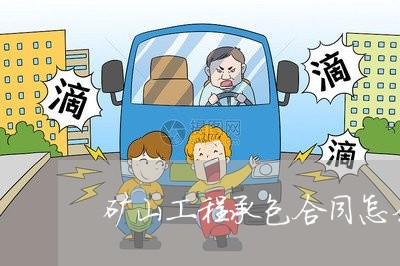 矿山工程承包合同怎么写/2023042171482 矿山工程承包合同怎么写/2023042171482