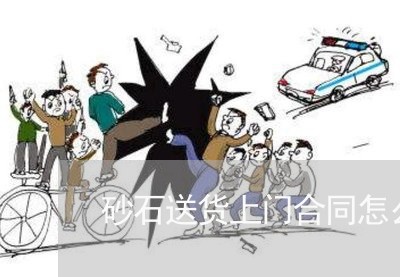 砂石送货上门合同怎么写/2023022714826