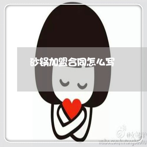 砂锅加盟合同怎么写