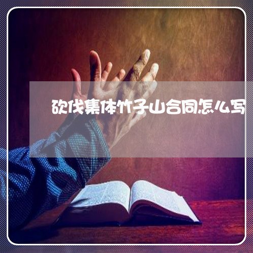砍伐集体竹子山合同怎么写/2023011663615 砍伐集体竹子山合同怎么写/2023011663615