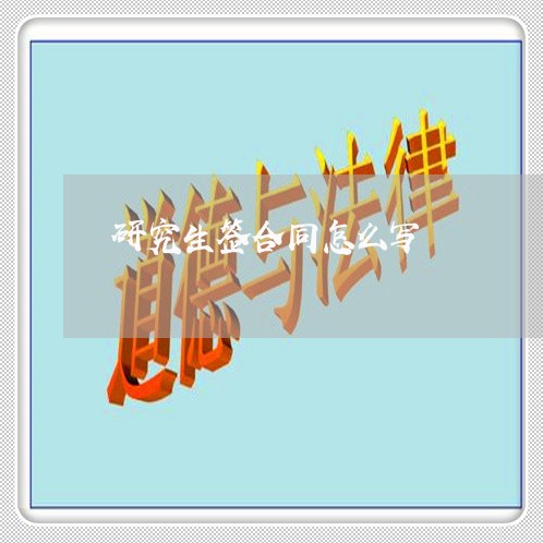 研究生签合同怎么写/2023022669795 研究生签合同怎么写/2023022669795