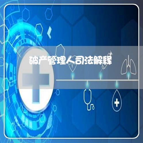 破产管理人司法解释 破产管理人司法解释