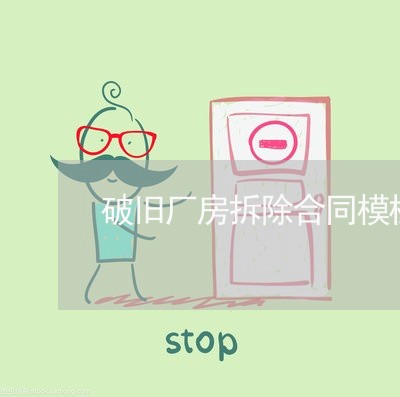 破旧厂房拆除合同模板怎么写/2023042150483 破旧厂房拆除合同模板怎么写/2023042150483