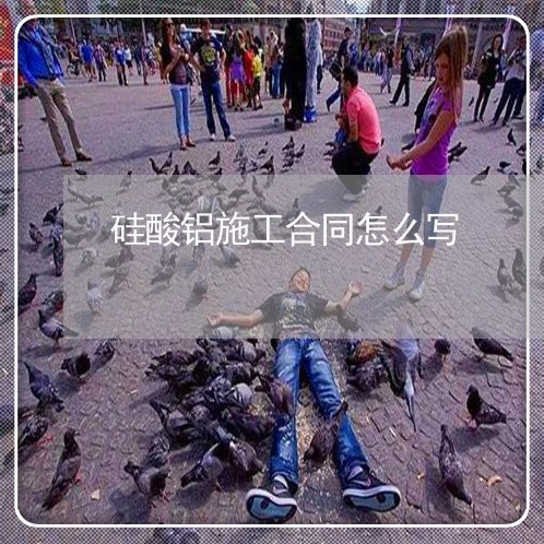 硅酸铝施工合同怎么写/2023040404514