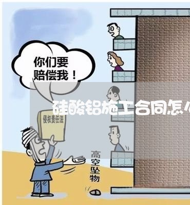 硅酸铝施工合同怎么写/2023040475836