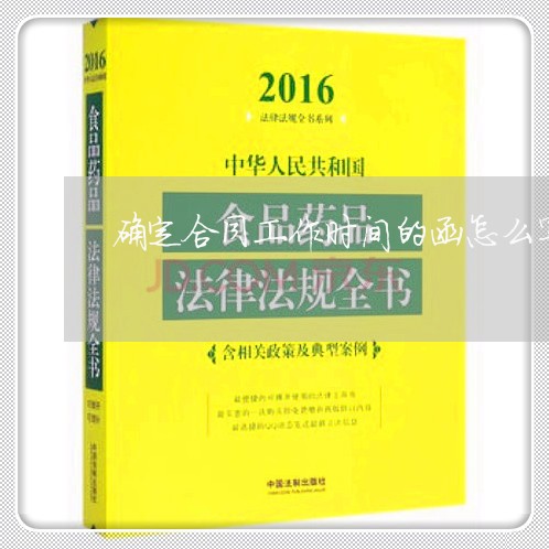 确定合同工作时间的函怎么写/2023061573404