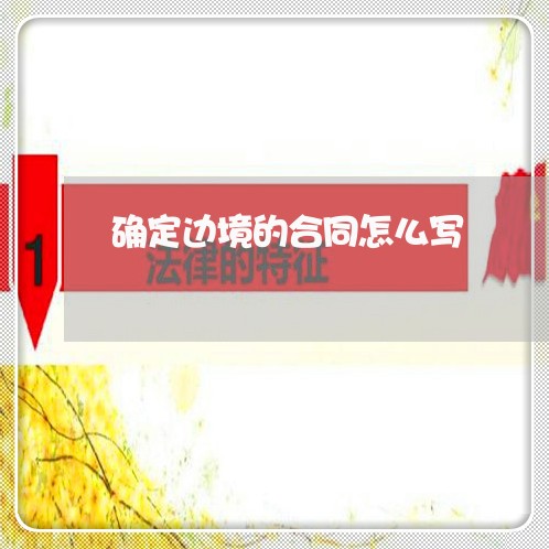 确定边境的合同怎么写/2023011758460 确定边境的合同怎么写/2023011758460