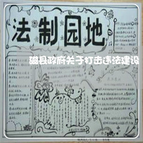 磁县政府关于打击违法建设 磁县政府关于打击违法建设