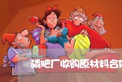 磷肥厂收购原材料合同怎么写/2023060204837 磷肥厂收购原材料合同怎么写/2023060204837