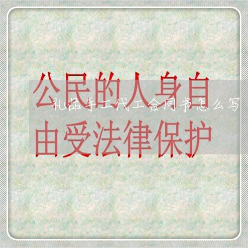 礼品手工代工合同书怎么写/2023042219269 礼品手工代工合同书怎么写/2023042219269