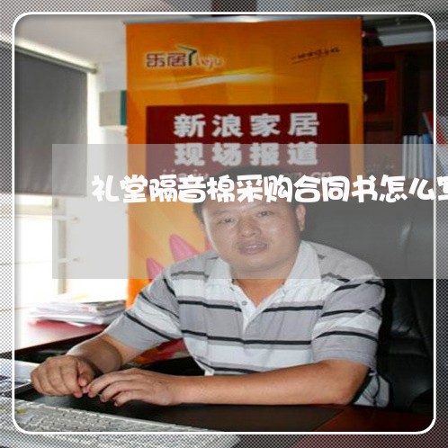 礼堂隔音棉采购合同书怎么写/2023060783626 礼堂隔音棉采购合同书怎么写/2023060783626