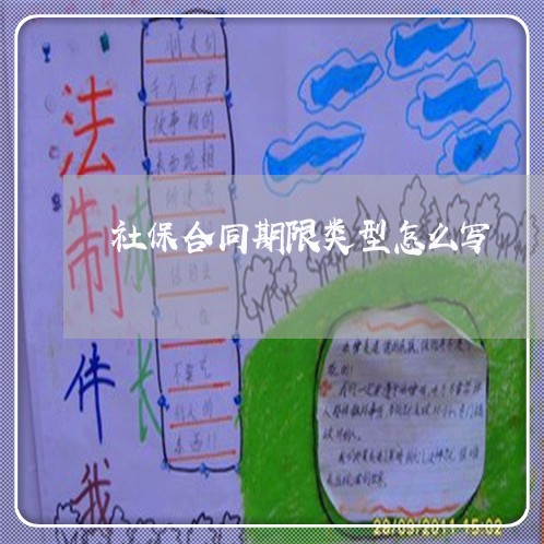 社保合同期限类型怎么写/2023041329716 社保合同期限类型怎么写/2023041329716