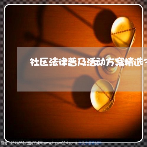 社区法律普及活动方案精选3篇 社区法律普及活动方案精选3篇