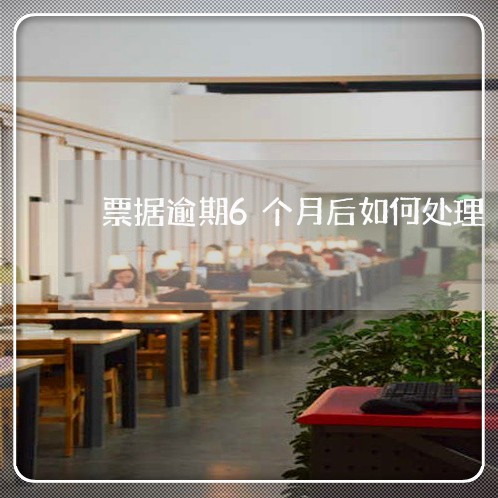 票据逾期6个月后如何处理