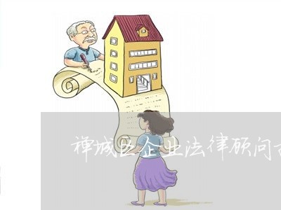 禅城区企业法律顾问招标 禅城区企业法律顾问招标