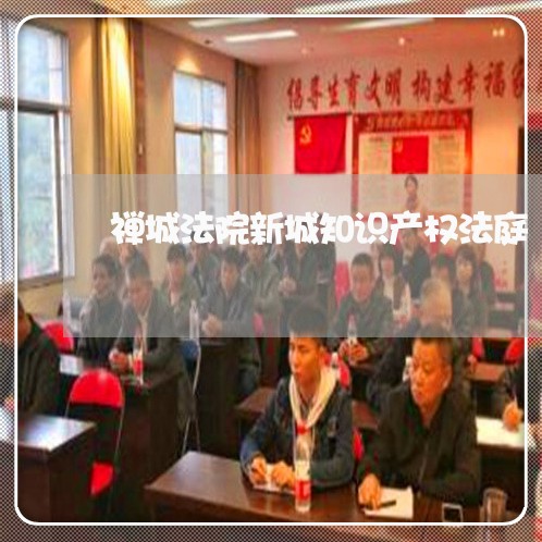 禅城法院新城知识产权法庭 禅城法院新城知识产权法庭