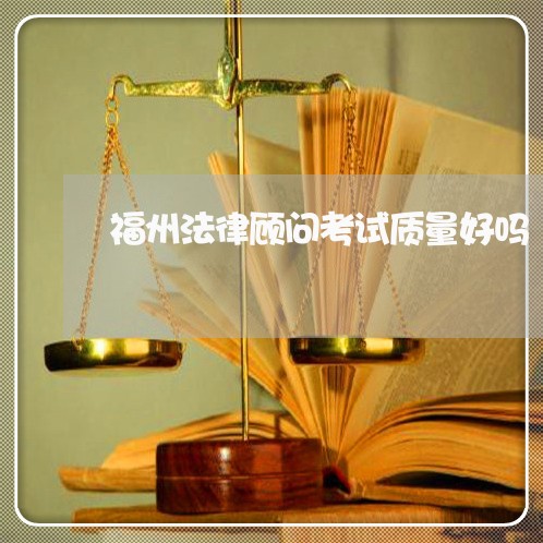福州法律顾问考试质量好吗/2023061850471 福州法律顾问考试质量好吗/2023061850471