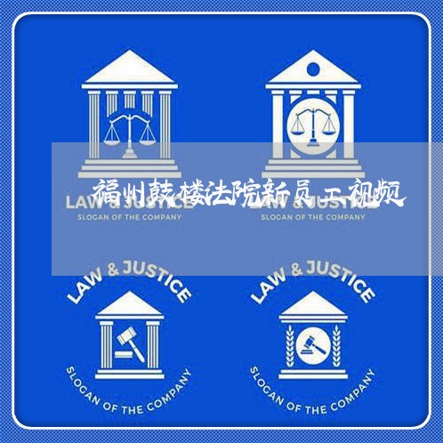 福州鼓楼法院新员工视频 福州鼓楼法院新员工视频
