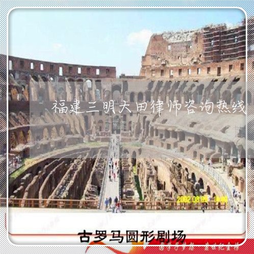 福建三明大田律师咨询热线/2023060240380